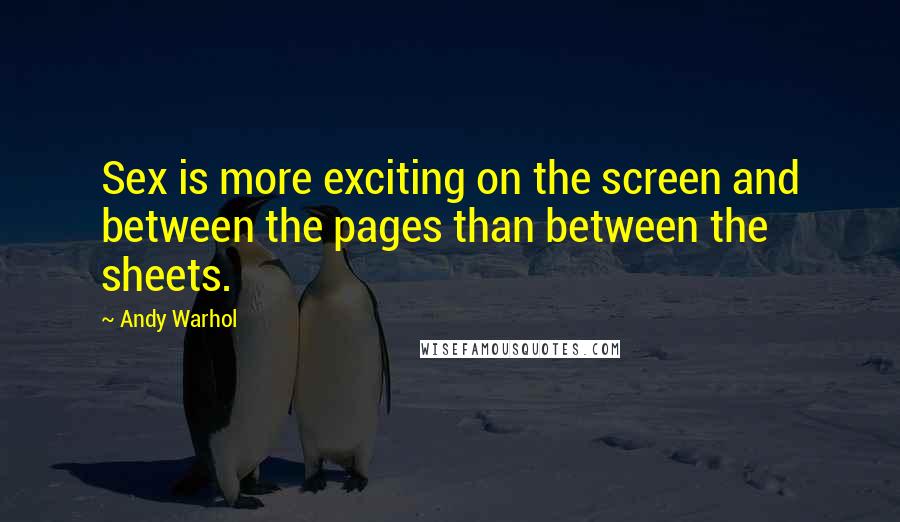 Andy Warhol Quotes: Sex is more exciting on the screen and between the pages than between the sheets.