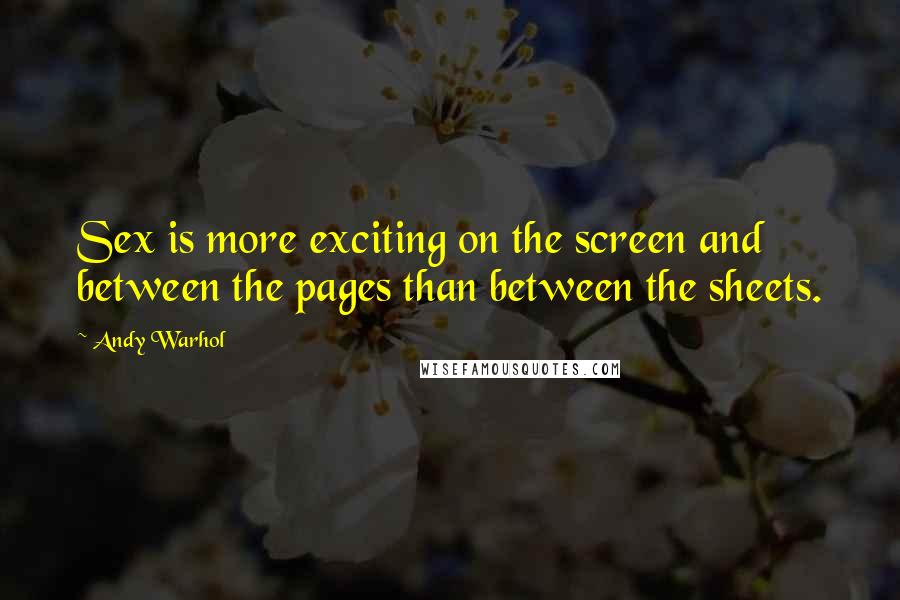 Andy Warhol Quotes: Sex is more exciting on the screen and between the pages than between the sheets.