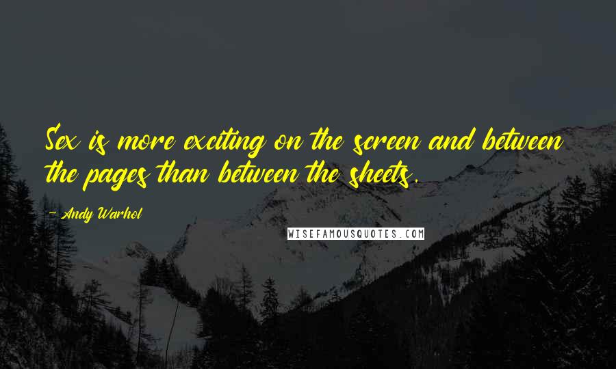 Andy Warhol Quotes: Sex is more exciting on the screen and between the pages than between the sheets.