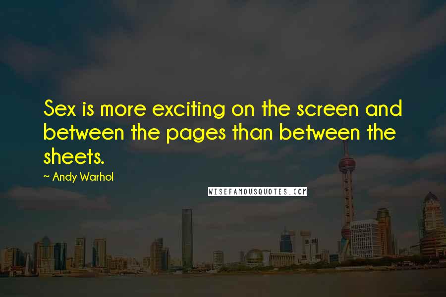 Andy Warhol Quotes: Sex is more exciting on the screen and between the pages than between the sheets.
