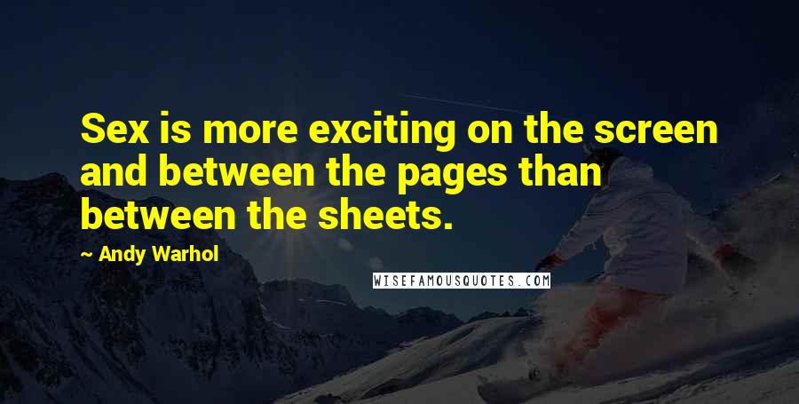 Andy Warhol Quotes: Sex is more exciting on the screen and between the pages than between the sheets.