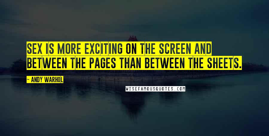 Andy Warhol Quotes: Sex is more exciting on the screen and between the pages than between the sheets.