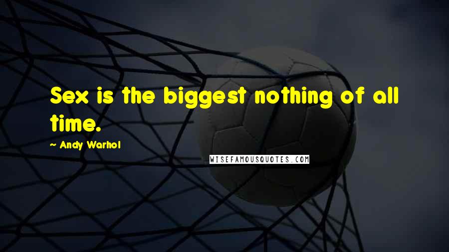 Andy Warhol Quotes: Sex is the biggest nothing of all time.