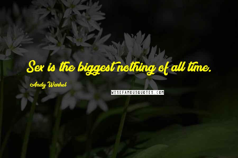 Andy Warhol Quotes: Sex is the biggest nothing of all time.