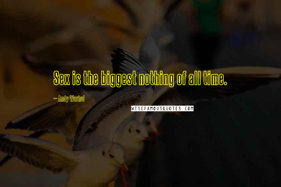 Andy Warhol Quotes: Sex is the biggest nothing of all time.