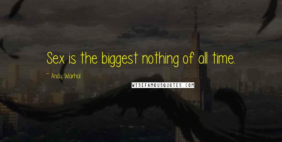 Andy Warhol Quotes: Sex is the biggest nothing of all time.