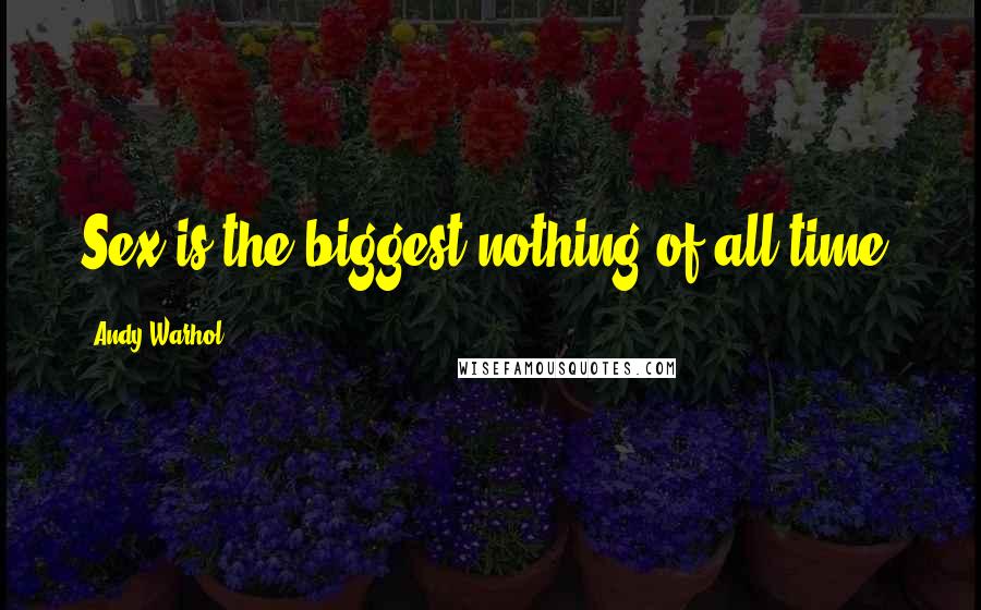 Andy Warhol Quotes: Sex is the biggest nothing of all time.
