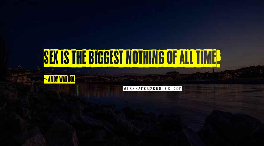Andy Warhol Quotes: Sex is the biggest nothing of all time.