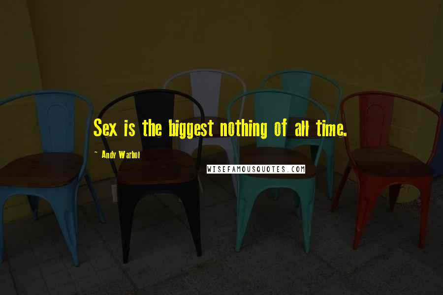 Andy Warhol Quotes: Sex is the biggest nothing of all time.
