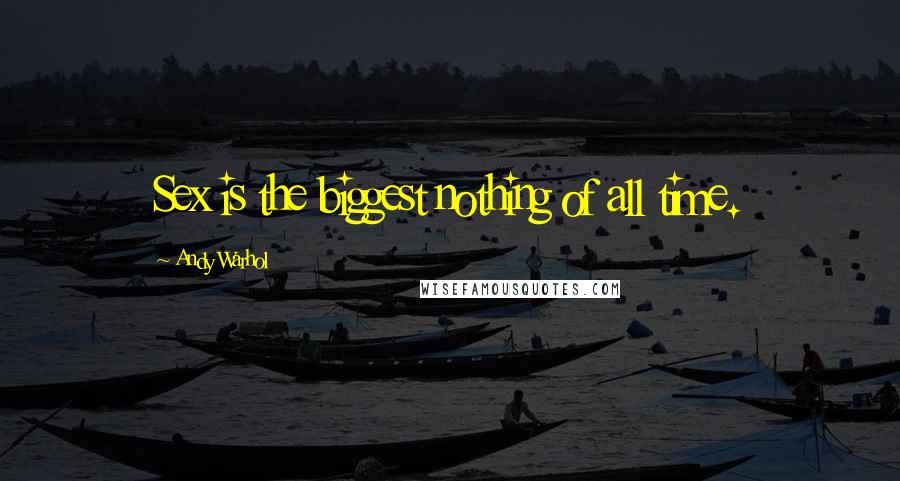 Andy Warhol Quotes: Sex is the biggest nothing of all time.