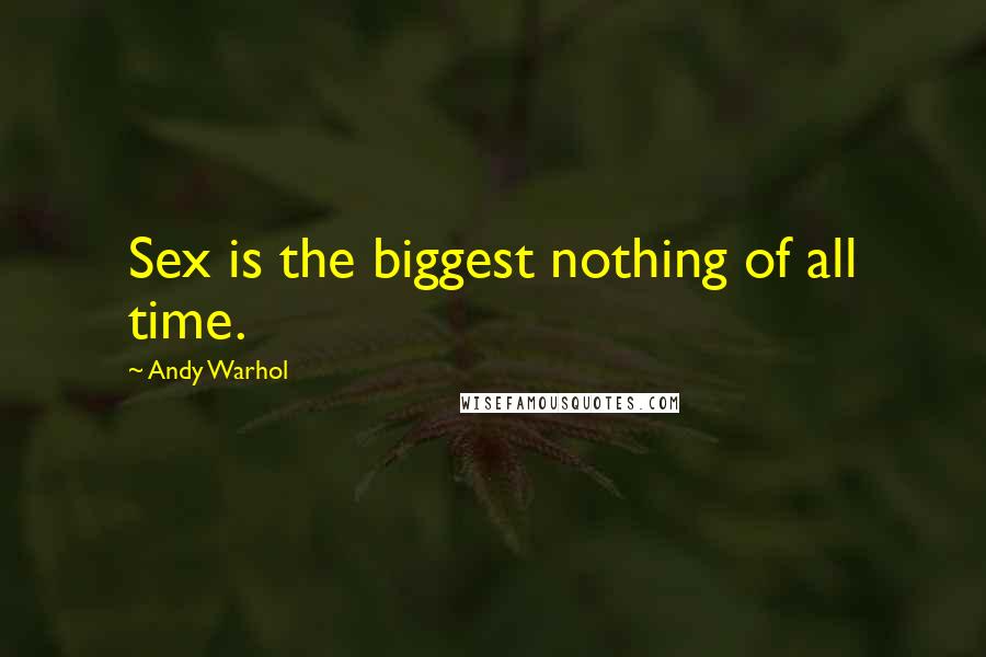 Andy Warhol Quotes: Sex is the biggest nothing of all time.