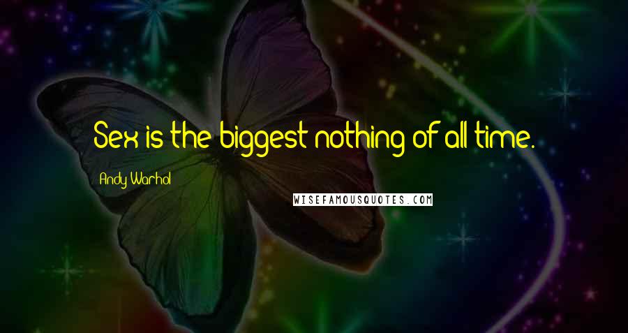 Andy Warhol Quotes: Sex is the biggest nothing of all time.