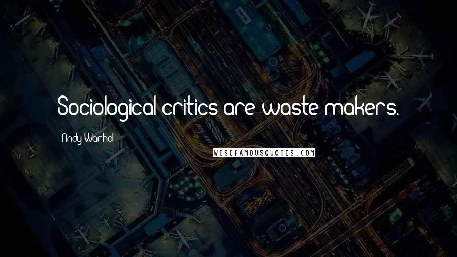 Andy Warhol Quotes: Sociological critics are waste makers.