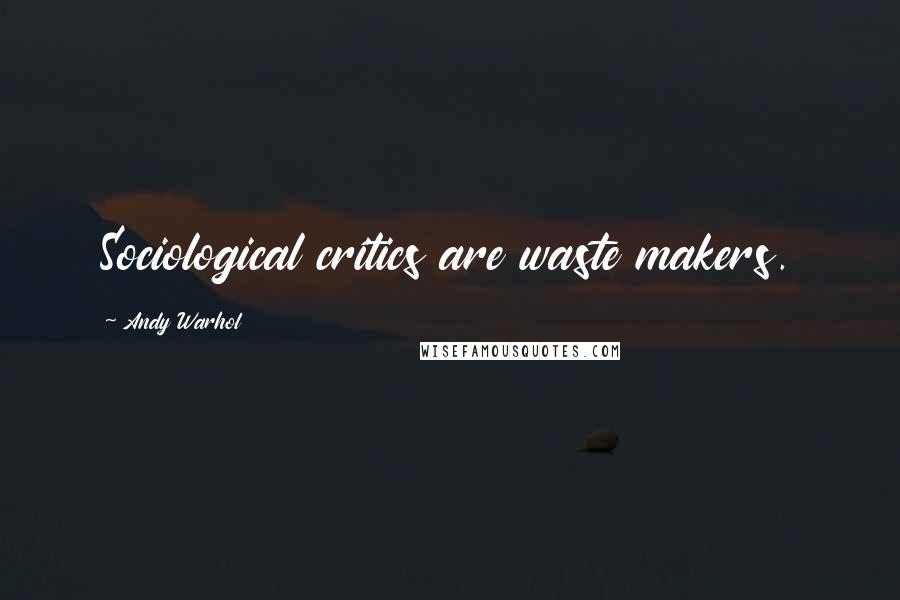 Andy Warhol Quotes: Sociological critics are waste makers.