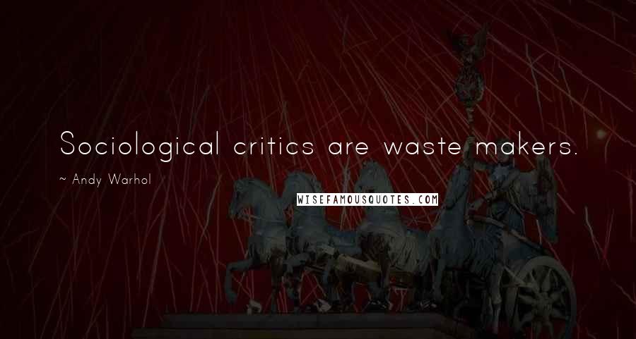 Andy Warhol Quotes: Sociological critics are waste makers.