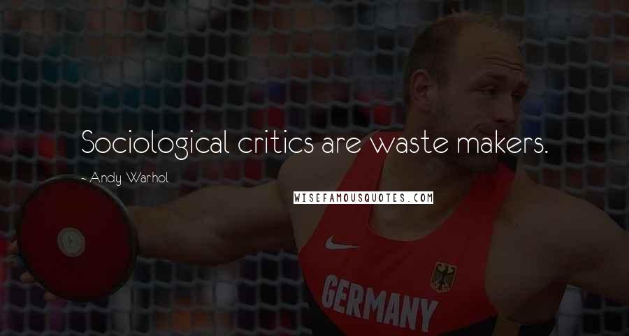 Andy Warhol Quotes: Sociological critics are waste makers.