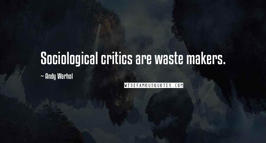 Andy Warhol Quotes: Sociological critics are waste makers.