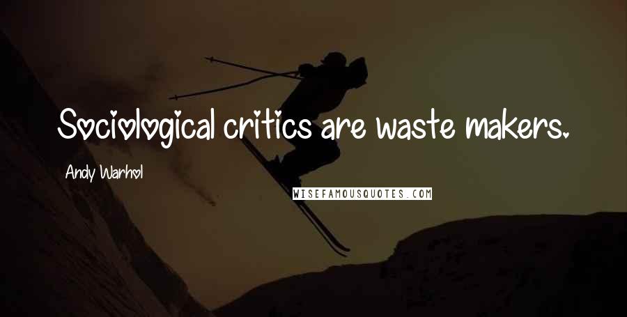 Andy Warhol Quotes: Sociological critics are waste makers.