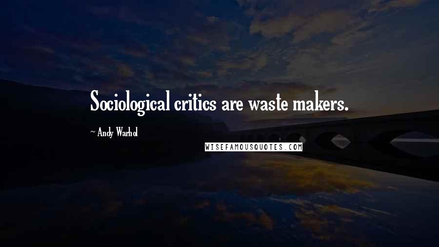 Andy Warhol Quotes: Sociological critics are waste makers.