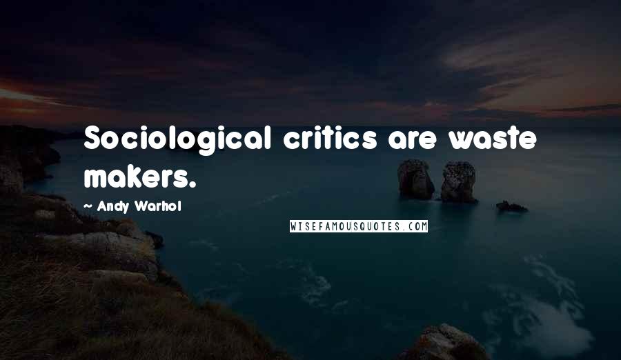 Andy Warhol Quotes: Sociological critics are waste makers.
