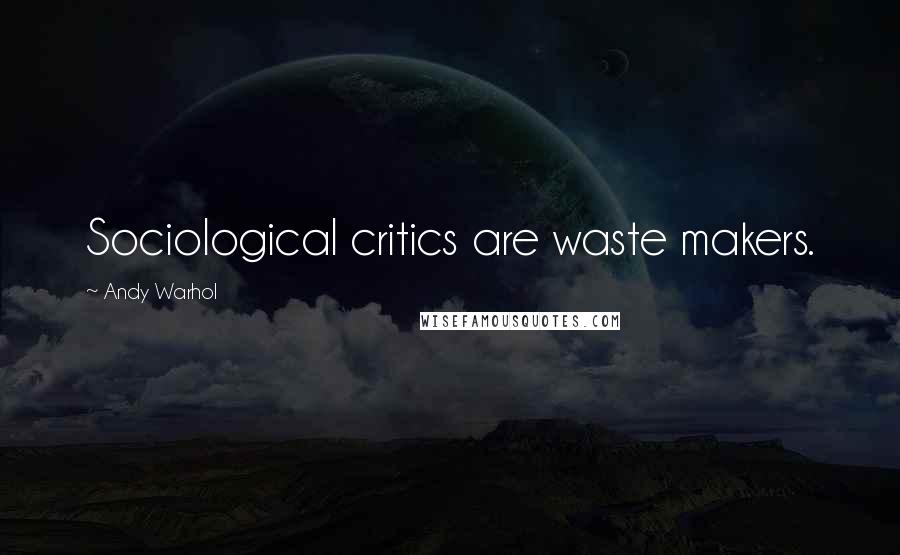 Andy Warhol Quotes: Sociological critics are waste makers.