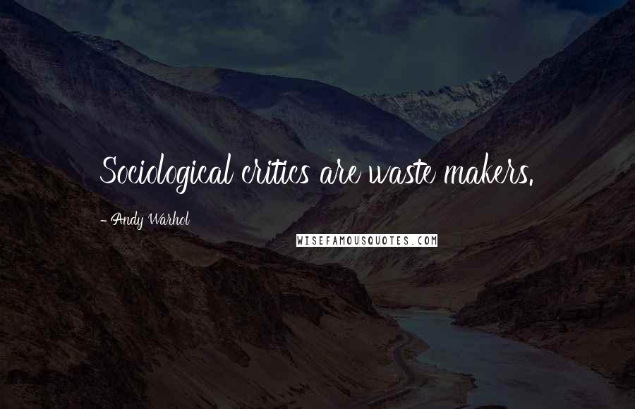 Andy Warhol Quotes: Sociological critics are waste makers.
