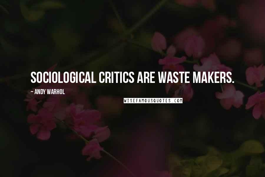 Andy Warhol Quotes: Sociological critics are waste makers.