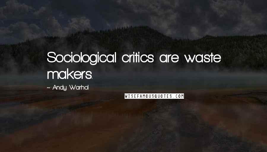 Andy Warhol Quotes: Sociological critics are waste makers.