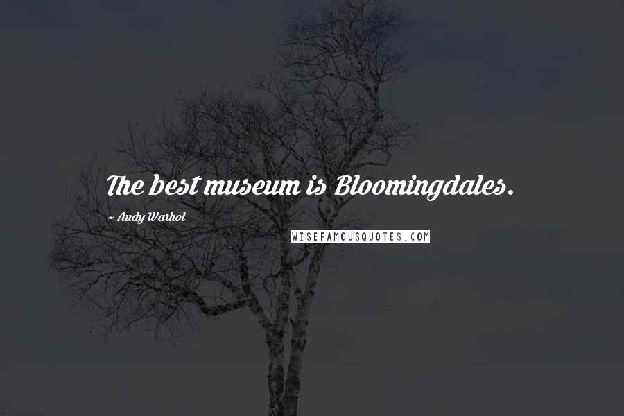 Andy Warhol Quotes: The best museum is Bloomingdales.