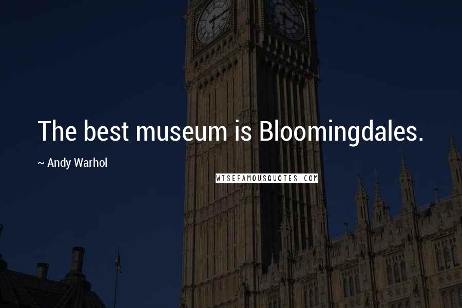 Andy Warhol Quotes: The best museum is Bloomingdales.