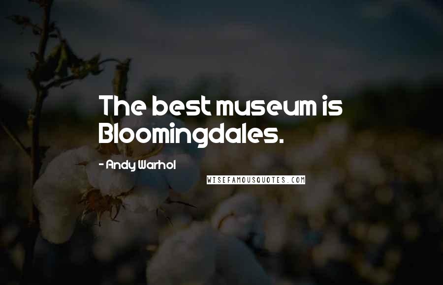 Andy Warhol Quotes: The best museum is Bloomingdales.