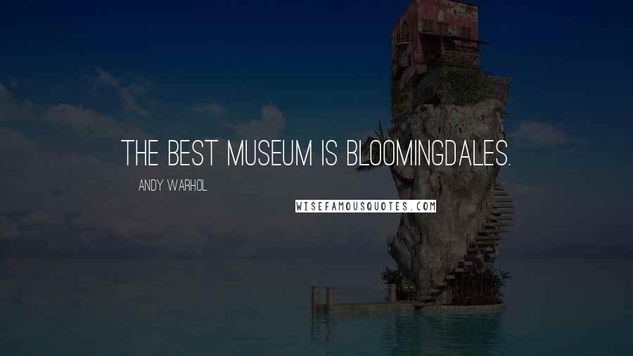 Andy Warhol Quotes: The best museum is Bloomingdales.