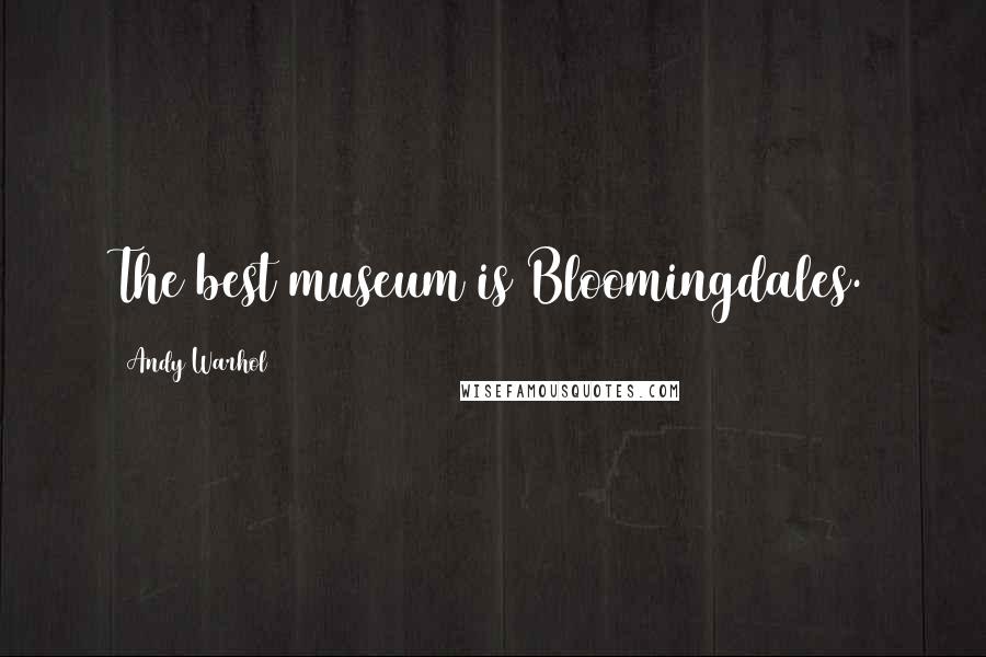 Andy Warhol Quotes: The best museum is Bloomingdales.