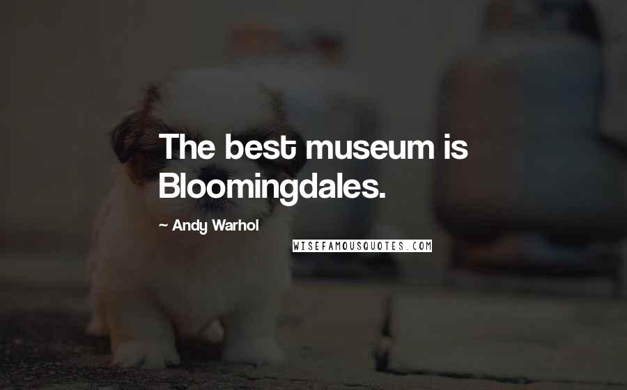 Andy Warhol Quotes: The best museum is Bloomingdales.