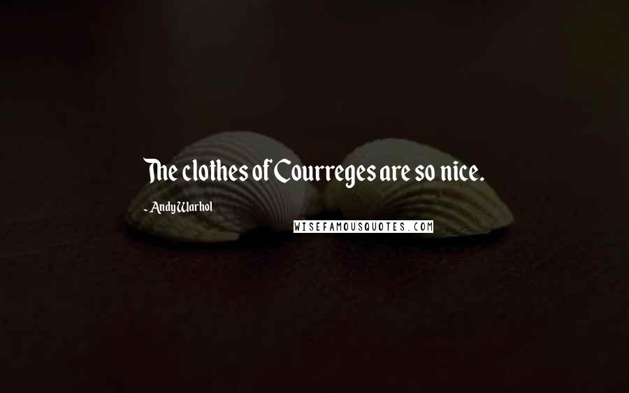 Andy Warhol Quotes: The clothes of Courreges are so nice.