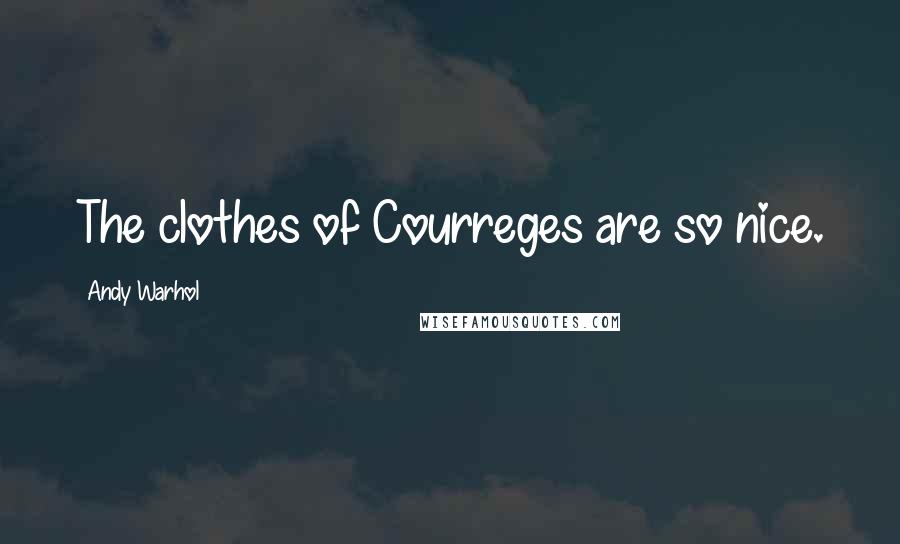 Andy Warhol Quotes: The clothes of Courreges are so nice.