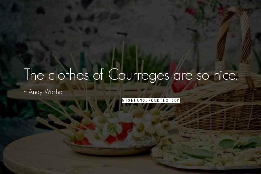 Andy Warhol Quotes: The clothes of Courreges are so nice.