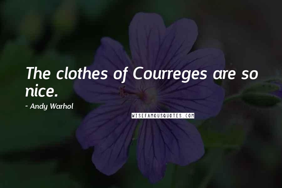 Andy Warhol Quotes: The clothes of Courreges are so nice.