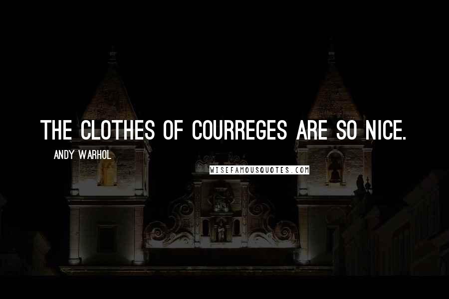 Andy Warhol Quotes: The clothes of Courreges are so nice.