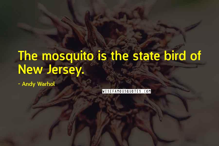 Andy Warhol Quotes: The mosquito is the state bird of New Jersey.