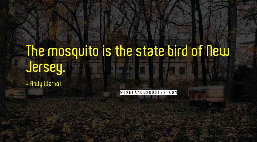 Andy Warhol Quotes: The mosquito is the state bird of New Jersey.