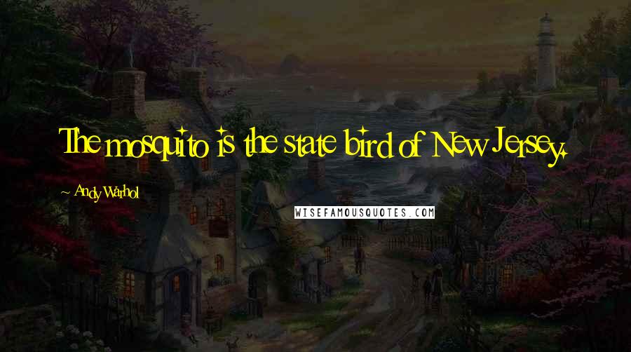 Andy Warhol Quotes: The mosquito is the state bird of New Jersey.