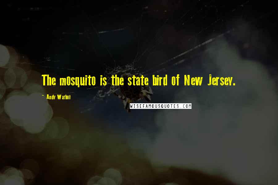 Andy Warhol Quotes: The mosquito is the state bird of New Jersey.