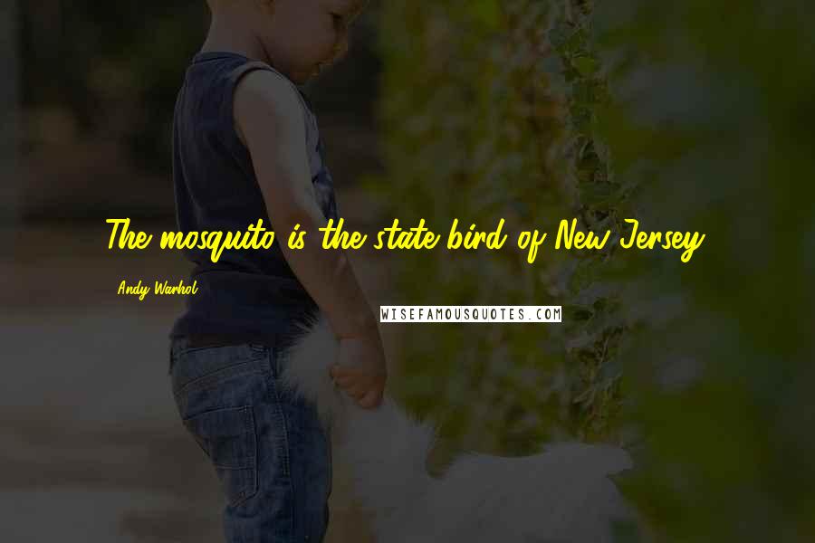 Andy Warhol Quotes: The mosquito is the state bird of New Jersey.