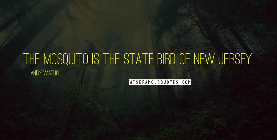 Andy Warhol Quotes: The mosquito is the state bird of New Jersey.