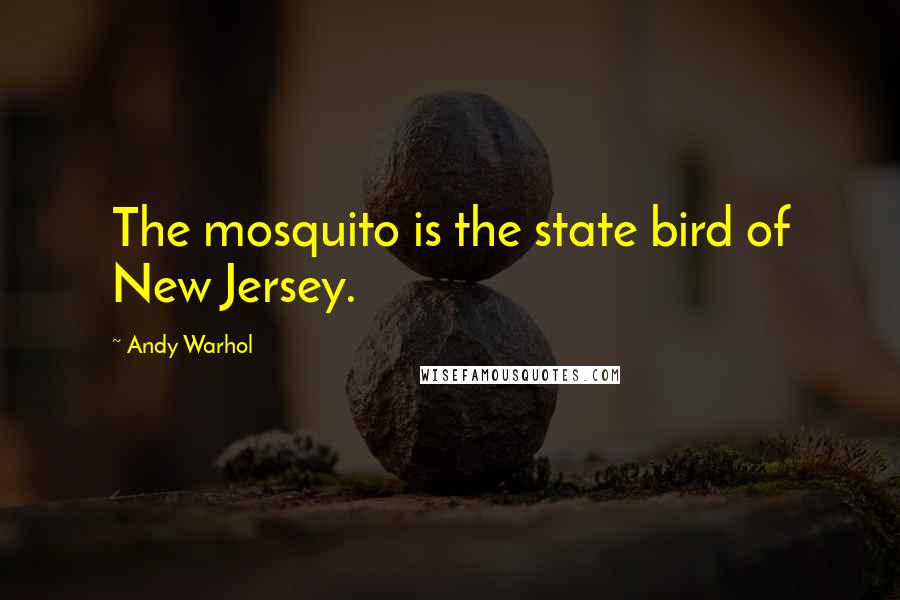 Andy Warhol Quotes: The mosquito is the state bird of New Jersey.