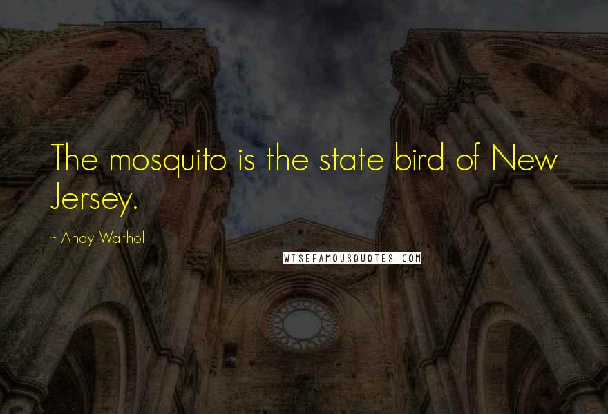 Andy Warhol Quotes: The mosquito is the state bird of New Jersey.