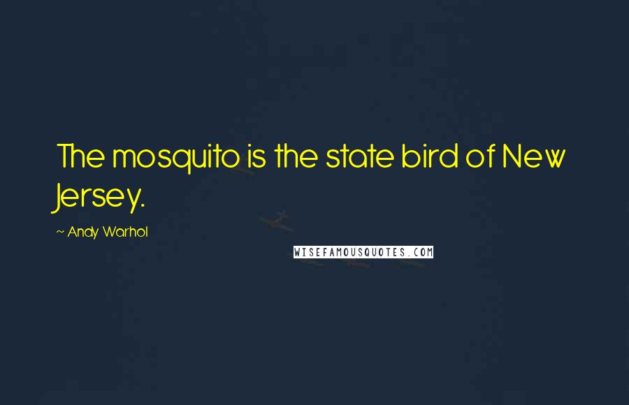 Andy Warhol Quotes: The mosquito is the state bird of New Jersey.