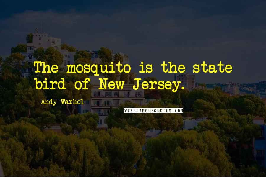 Andy Warhol Quotes: The mosquito is the state bird of New Jersey.