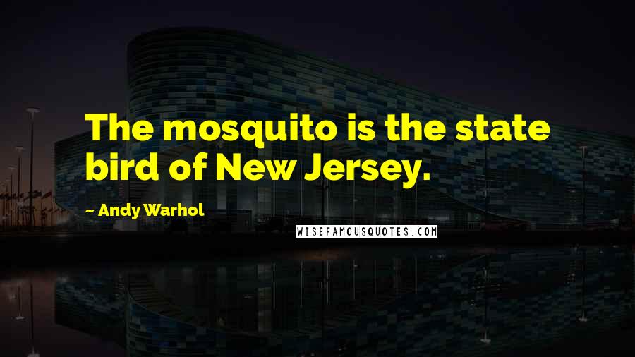 Andy Warhol Quotes: The mosquito is the state bird of New Jersey.